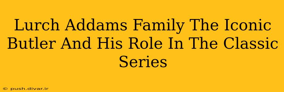 Lurch Addams Family The Iconic Butler And His Role In The Classic Series