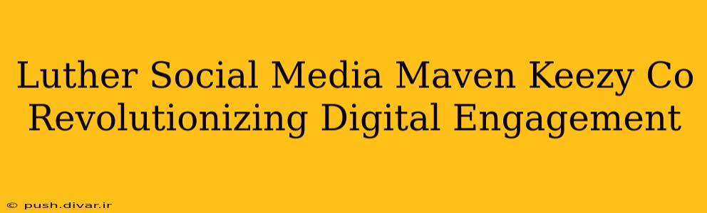 Luther Social Media Maven Keezy Co Revolutionizing Digital Engagement