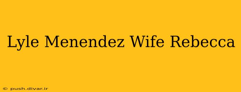 Lyle Menendez Wife Rebecca