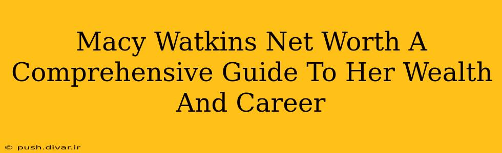 Macy Watkins Net Worth A Comprehensive Guide To Her Wealth And Career