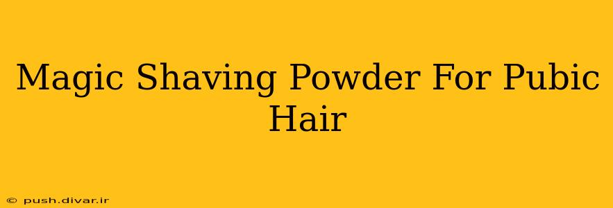 Magic Shaving Powder For Pubic Hair