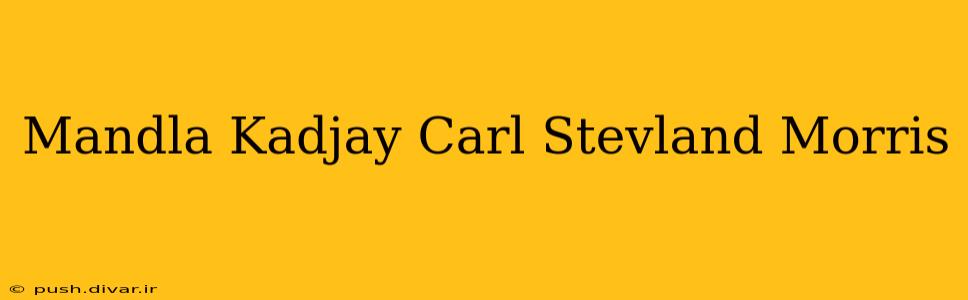 Mandla Kadjay Carl Stevland Morris