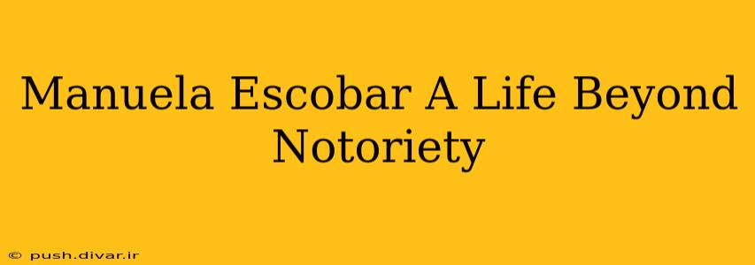 Manuela Escobar A Life Beyond Notoriety