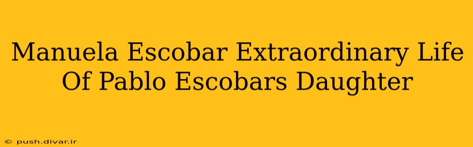 Manuela Escobar Extraordinary Life Of Pablo Escobars Daughter