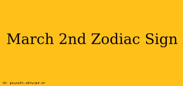 March 2nd Zodiac Sign
