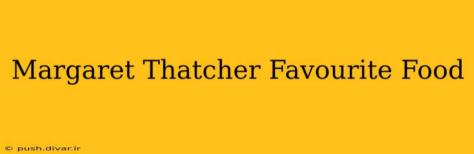 Margaret Thatcher Favourite Food