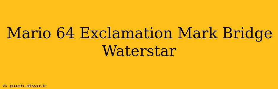 Mario 64 Exclamation Mark Bridge Waterstar