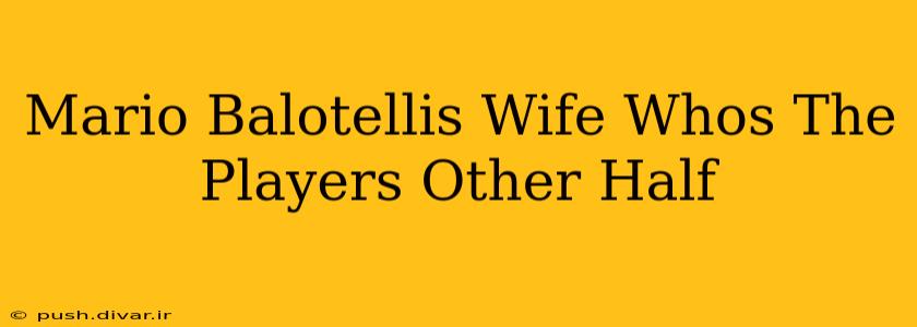 Mario Balotellis Wife Whos The Players Other Half