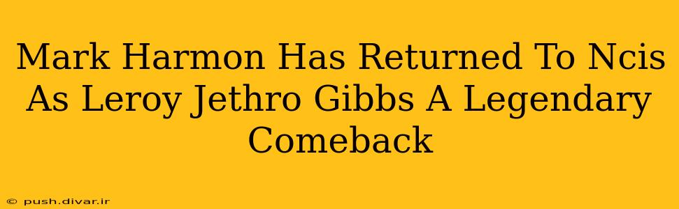 Mark Harmon Has Returned To Ncis As Leroy Jethro Gibbs A Legendary Comeback
