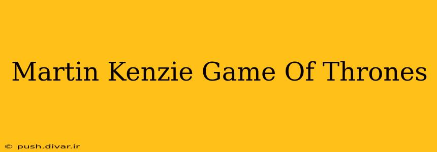Martin Kenzie Game Of Thrones
