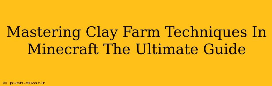 Mastering Clay Farm Techniques In Minecraft The Ultimate Guide
