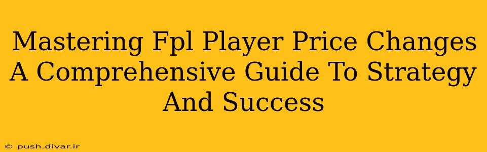 Mastering Fpl Player Price Changes A Comprehensive Guide To Strategy And Success