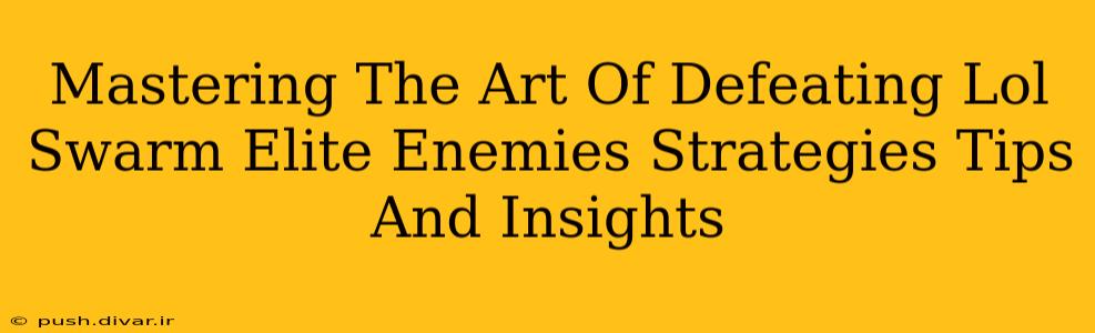Mastering The Art Of Defeating Lol Swarm Elite Enemies Strategies Tips And Insights