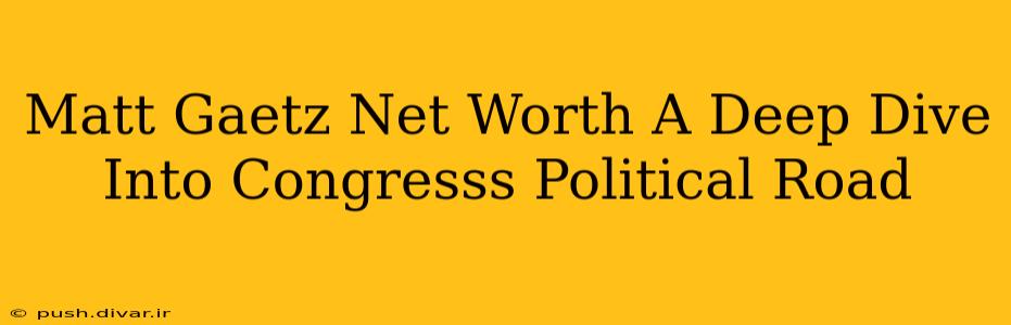 Matt Gaetz Net Worth A Deep Dive Into Congresss Political Road