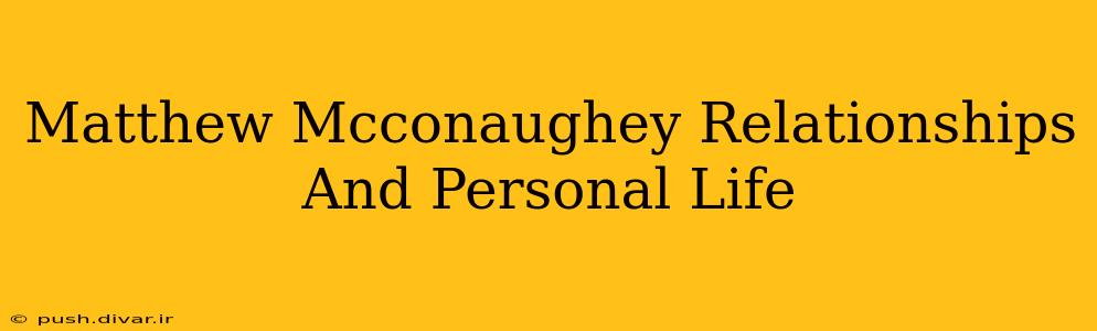 Matthew Mcconaughey Relationships And Personal Life