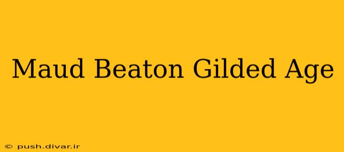 Maud Beaton Gilded Age