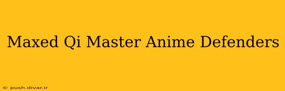 Maxed Qi Master Anime Defenders