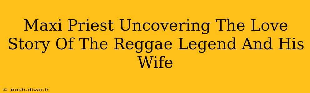 Maxi Priest Uncovering The Love Story Of The Reggae Legend And His Wife