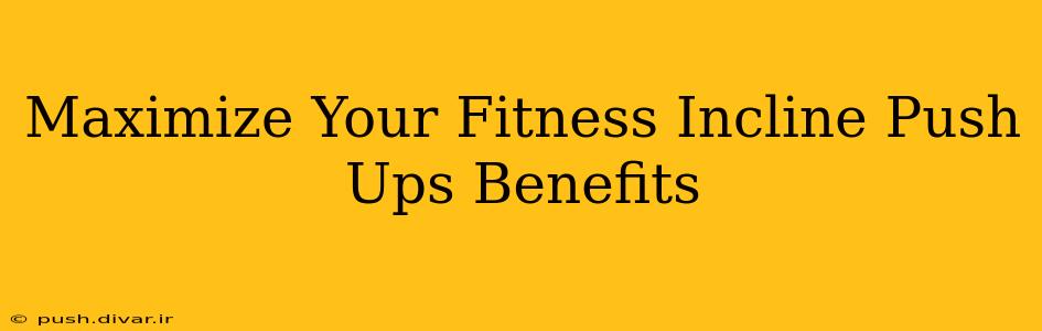 Maximize Your Fitness Incline Push Ups Benefits