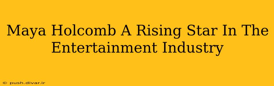 Maya Holcomb A Rising Star In The Entertainment Industry