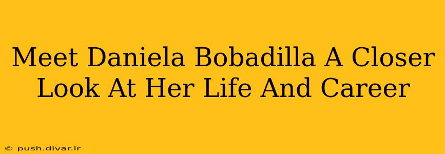 Meet Daniela Bobadilla A Closer Look At Her Life And Career