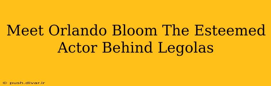 Meet Orlando Bloom The Esteemed Actor Behind Legolas