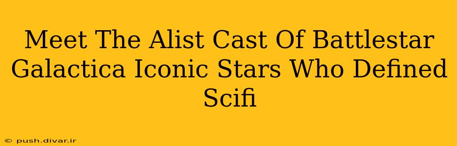 Meet The Alist Cast Of Battlestar Galactica Iconic Stars Who Defined Scifi