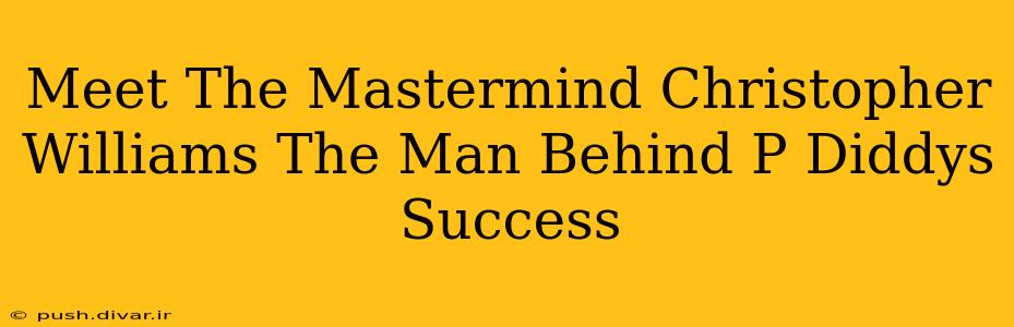 Meet The Mastermind Christopher Williams The Man Behind P Diddys Success