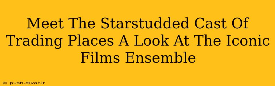 Meet The Starstudded Cast Of Trading Places A Look At The Iconic Films Ensemble
