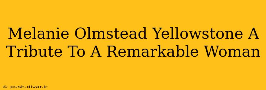 Melanie Olmstead Yellowstone A Tribute To A Remarkable Woman