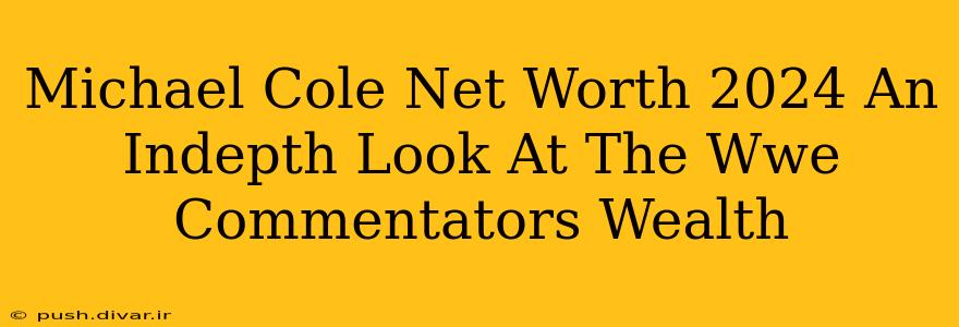 Michael Cole Net Worth 2024 An Indepth Look At The Wwe Commentators Wealth