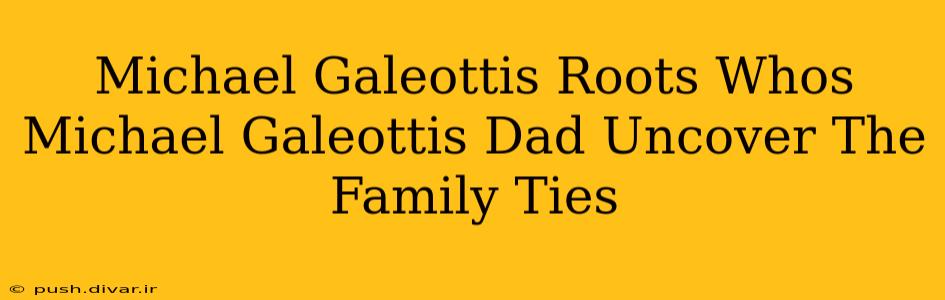Michael Galeottis Roots Whos Michael Galeottis Dad Uncover The Family Ties
