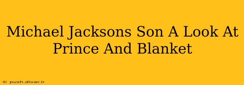 Michael Jacksons Son A Look At Prince And Blanket
