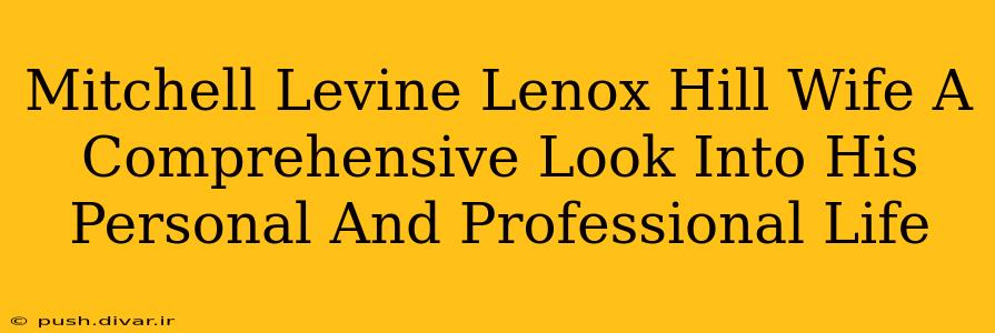 Mitchell Levine Lenox Hill Wife A Comprehensive Look Into His Personal And Professional Life