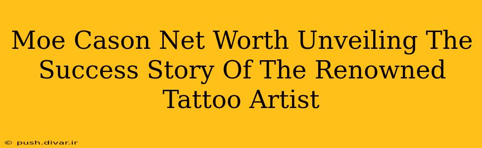 Moe Cason Net Worth Unveiling The Success Story Of The Renowned Tattoo Artist