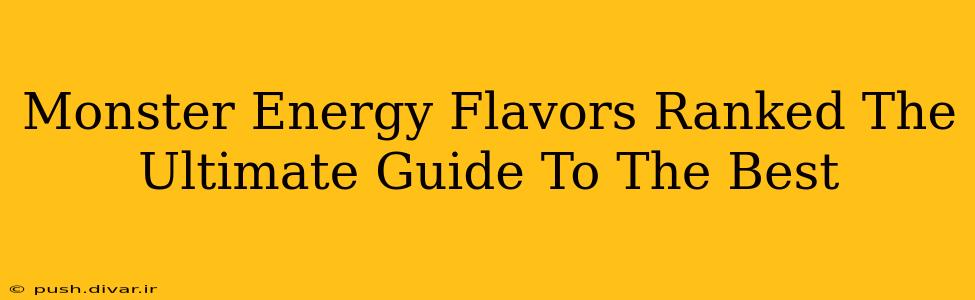 Monster Energy Flavors Ranked The Ultimate Guide To The Best