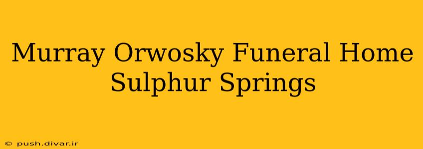 Murray Orwosky Funeral Home Sulphur Springs