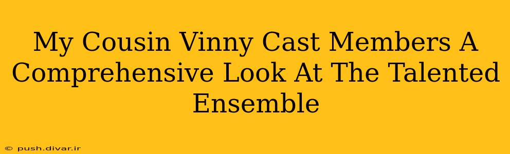 My Cousin Vinny Cast Members A Comprehensive Look At The Talented Ensemble