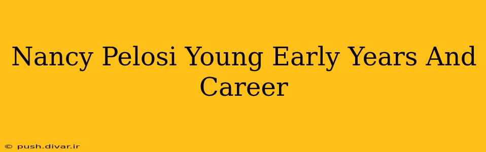 Nancy Pelosi Young Early Years And Career