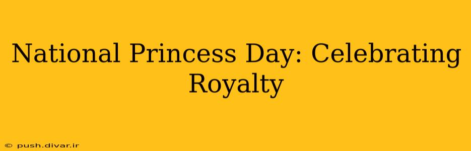 National Princess Day: Celebrating Royalty