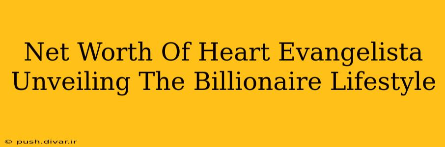 Net Worth Of Heart Evangelista Unveiling The Billionaire Lifestyle