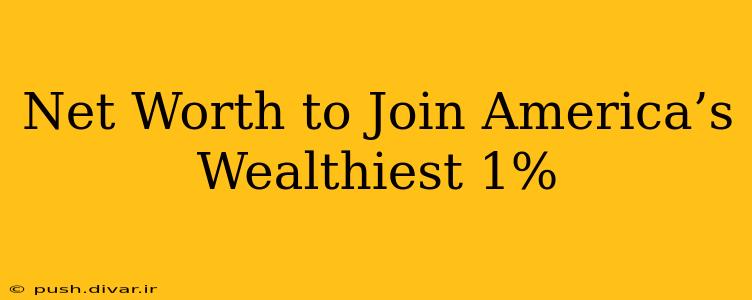 Net Worth to Join America’s Wealthiest 1%