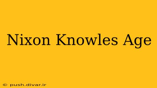 Nixon Knowles Age