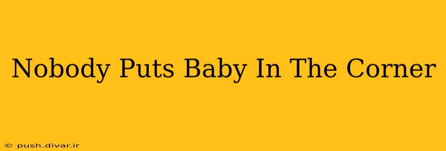 Nobody Puts Baby In The Corner