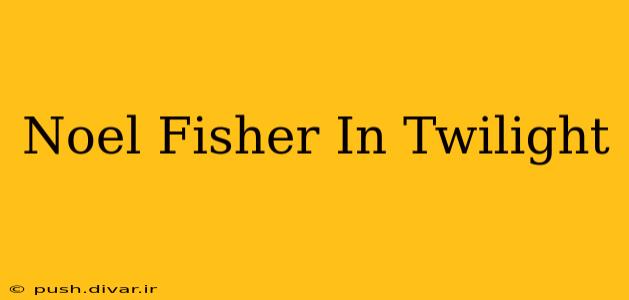 Noel Fisher In Twilight