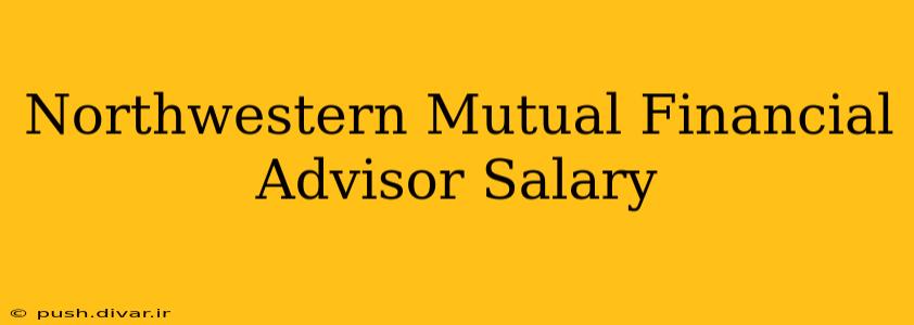 Northwestern Mutual Financial Advisor Salary