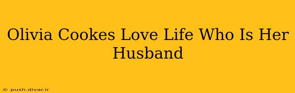 Olivia Cookes Love Life Who Is Her Husband