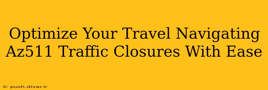 Optimize Your Travel Navigating Az511 Traffic Closures With Ease