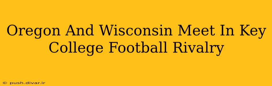Oregon And Wisconsin Meet In Key College Football Rivalry