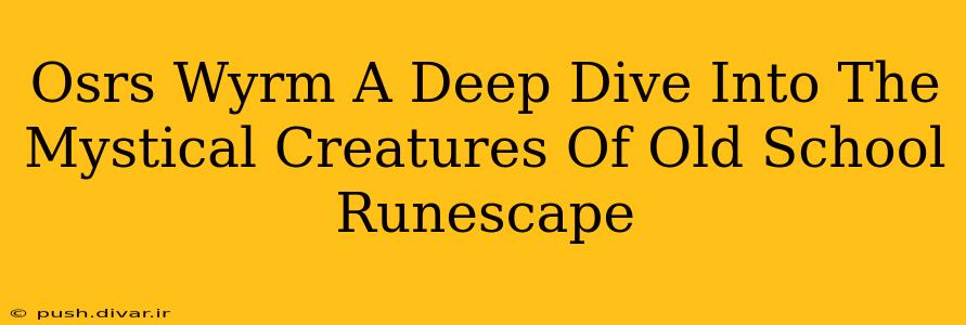 Osrs Wyrm A Deep Dive Into The Mystical Creatures Of Old School Runescape